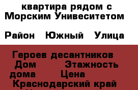 квартира рядом с Морским Унивеситетом › Район ­ Южный › Улица ­ Героев десантников › Дом ­ 33 › Этажность дома ­ 5 › Цена ­ 13 000 - Краснодарский край, Новороссийск г. Недвижимость » Квартиры аренда   . Краснодарский край,Новороссийск г.